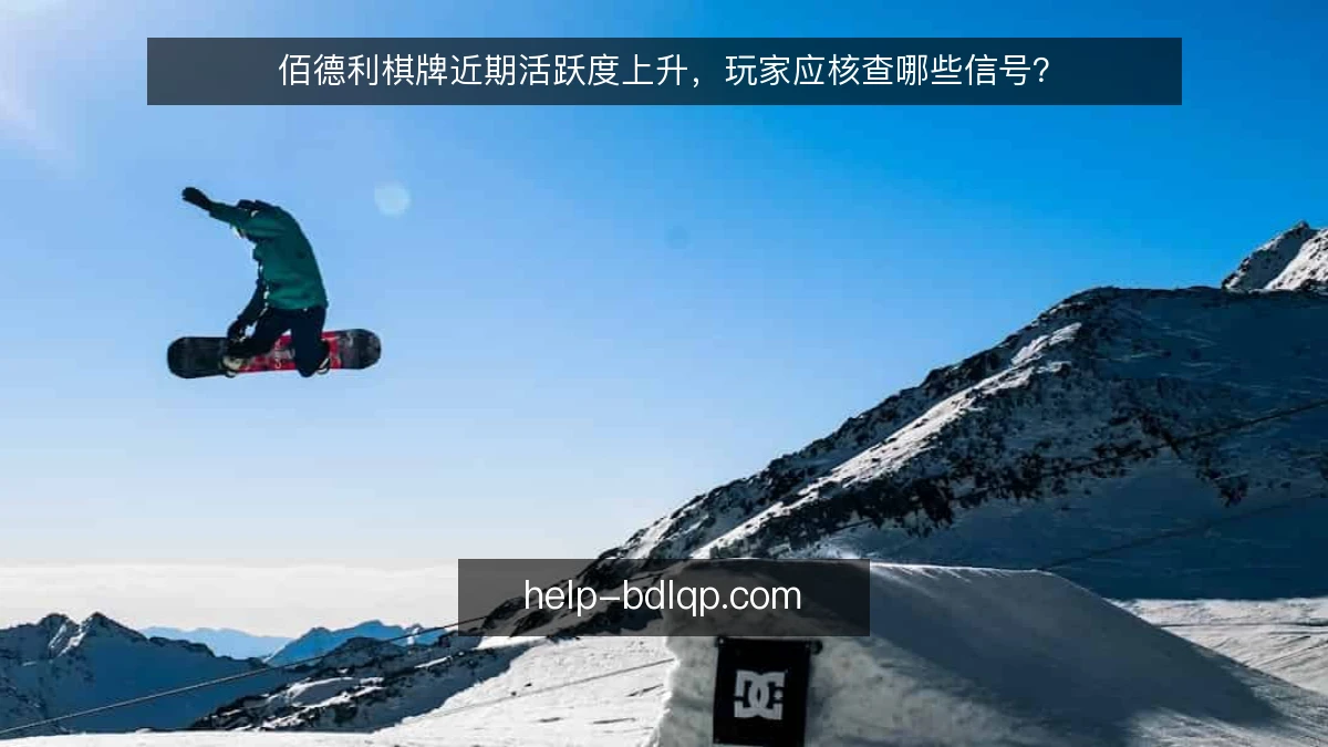 佰德利棋牌近期活跃度上升，玩家应核查哪些信号？