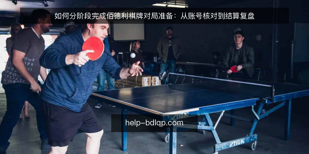 如何分阶段完成佰德利棋牌对局准备：从账号核对到结算复盘 — 对局前基线：账号与设备核对 配图