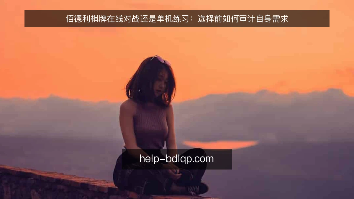 佰德利棋牌在线对战还是单机练习：选择前如何审计自身需求