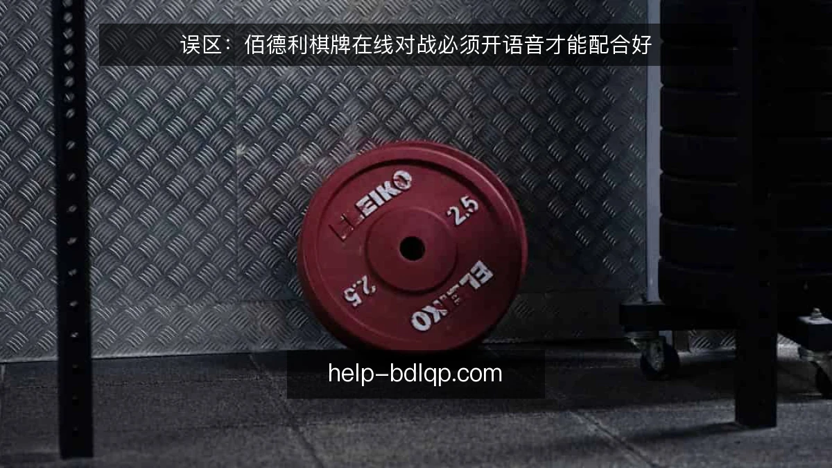 误区：佰德利棋牌在线对战必须开语音才能配合好