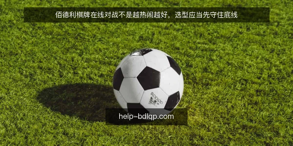 佰德利棋牌在线对战不是越热闹越好，选型应当先守住底线 — 需求定义：先分清你要的是对战还是消遣 配图