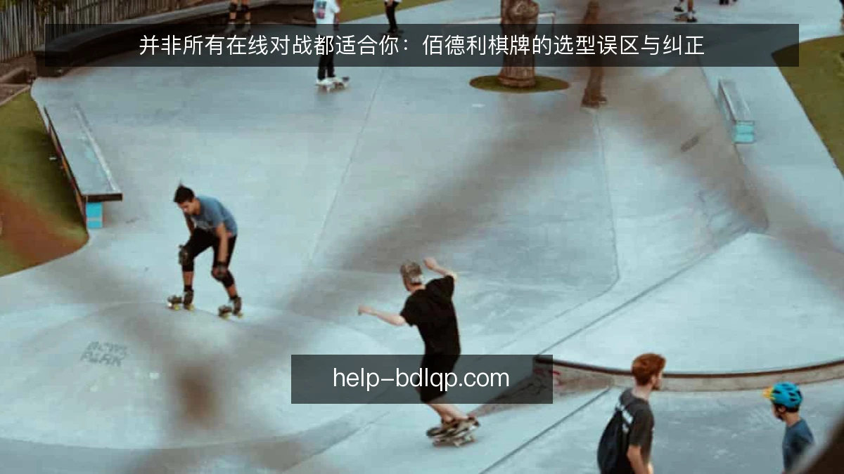 并非所有在线对战都适合你：佰德利棋牌的选型误区与纠正