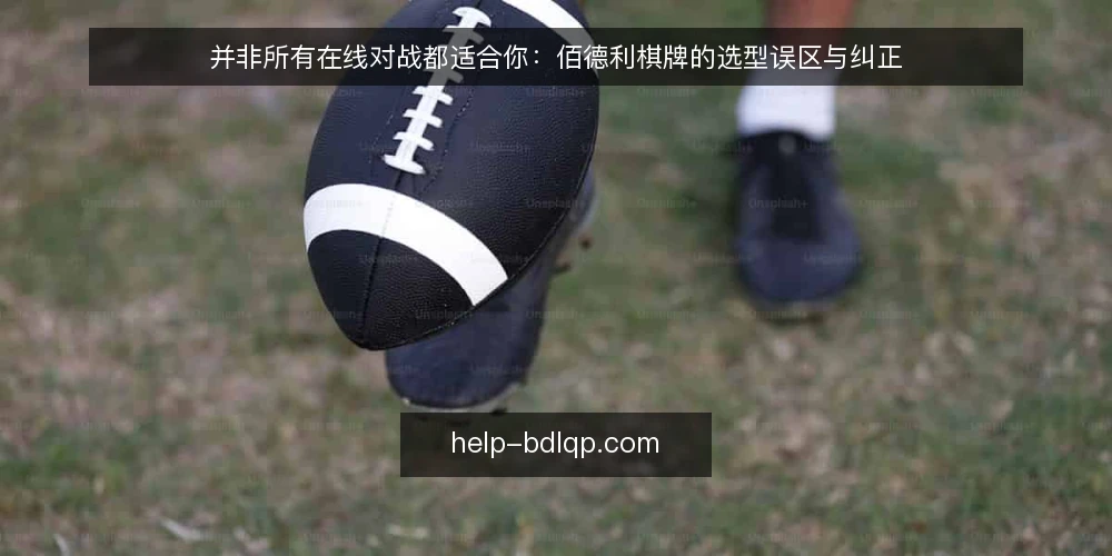 并非所有在线对战都适合你：佰德利棋牌的选型误区与纠正 — 常见选型误区：只看界面不看约束 配图