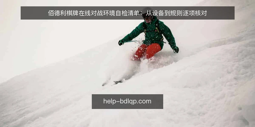佰德利棋牌在线对战环境自检清单：从设备到规则逐项核对 — 为什么现在要做一次环境自检 配图