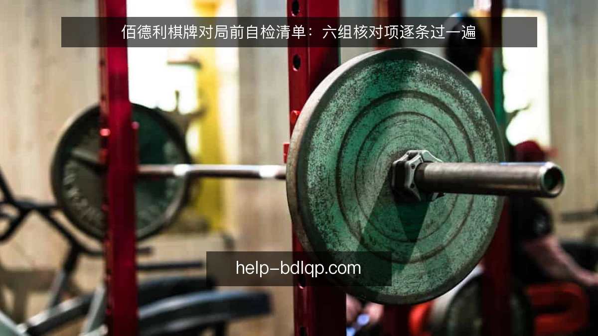 佰德利棋牌对局前自检清单:六组核对项逐条过一遍