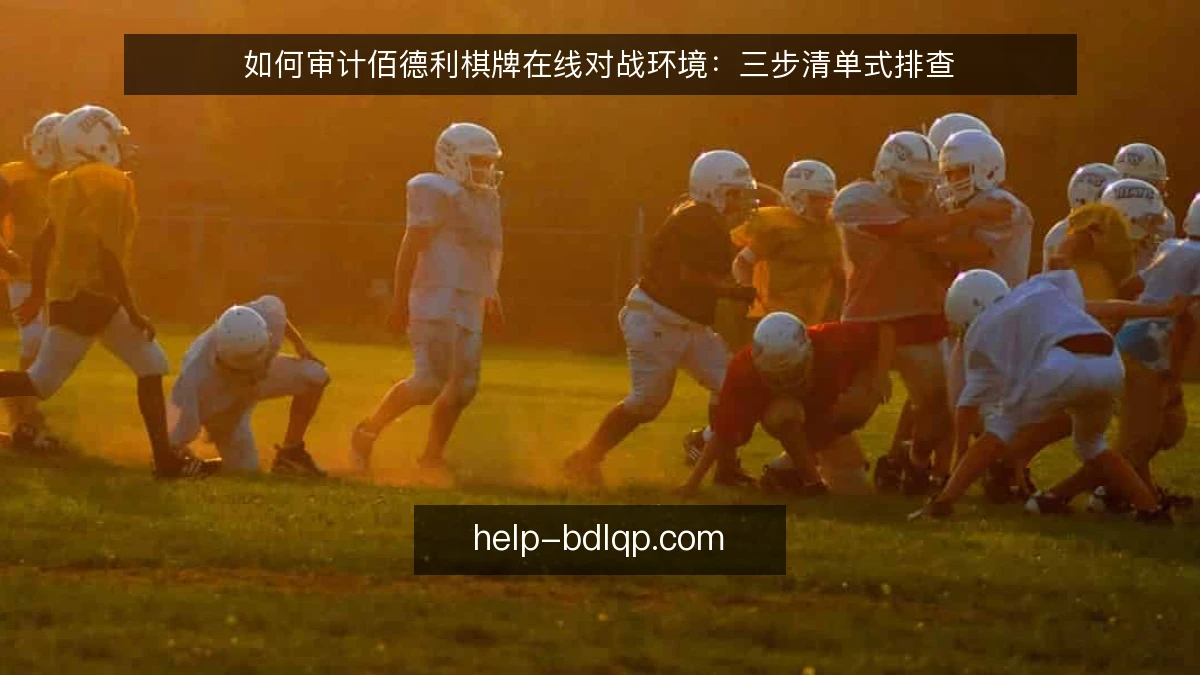 如何审计佰德利棋牌在线对战环境:三步清单式排查